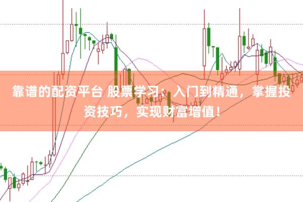 靠谱的配资平台 股票学习：入门到精通，掌握投资技巧，实现财富增值！
