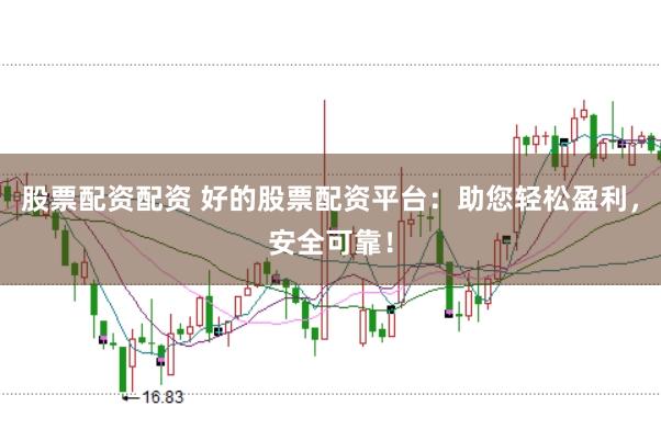 股票配资配资 好的股票配资平台：助您轻松盈利，安全可靠！