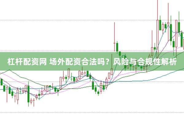杠杆配资网 场外配资合法吗?风险与合规性解析
