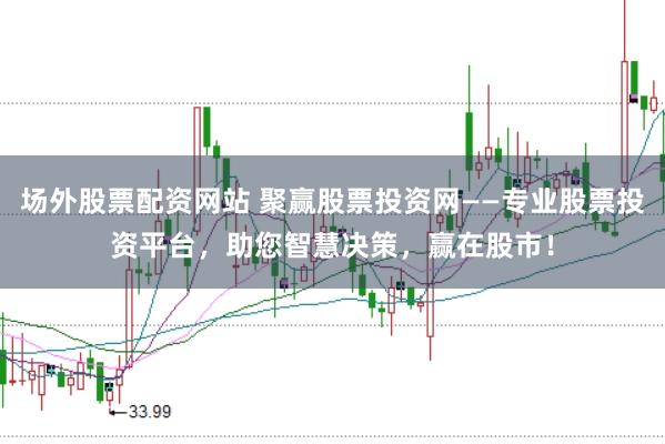 场外股票配资网站 聚赢股票投资网——专业股票投资平台,助您智慧决策,赢在股市!