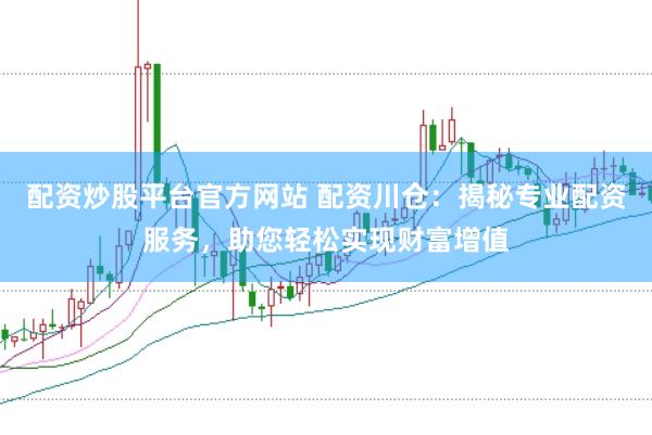 配资炒股平台官方网站 配资川仓:揭秘专业配资服务,助您轻松实现财富增值