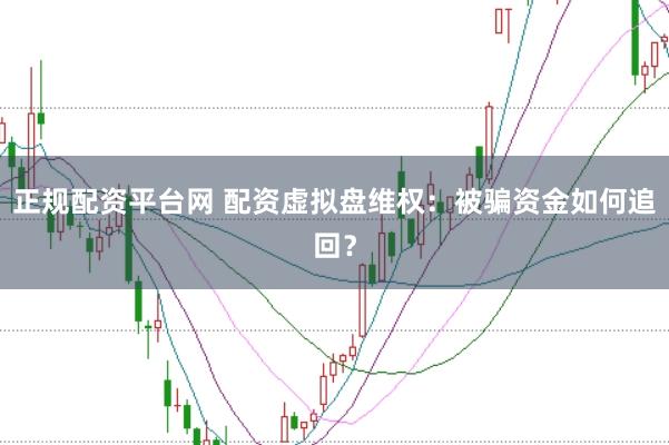 正规配资平台网 配资虚拟盘维权：被骗资金如何追回？