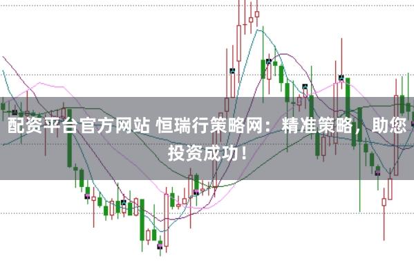 配资平台官方网站 恒瑞行策略网:精准策略,助您投资成功!