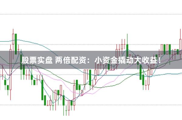股票实盘 两倍配资：小资金撬动大收益！