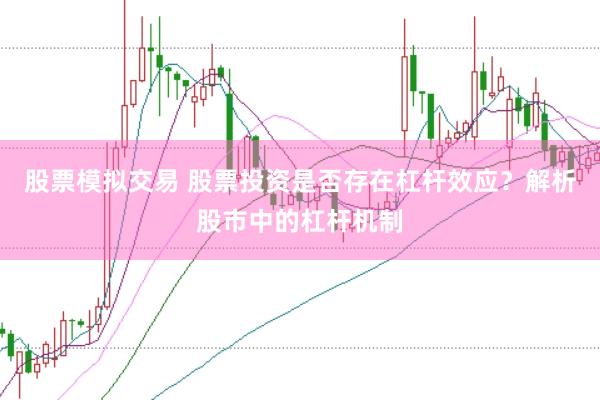 股票模拟交易 股票投资是否存在杠杆效应?解析股市中的杠杆机制