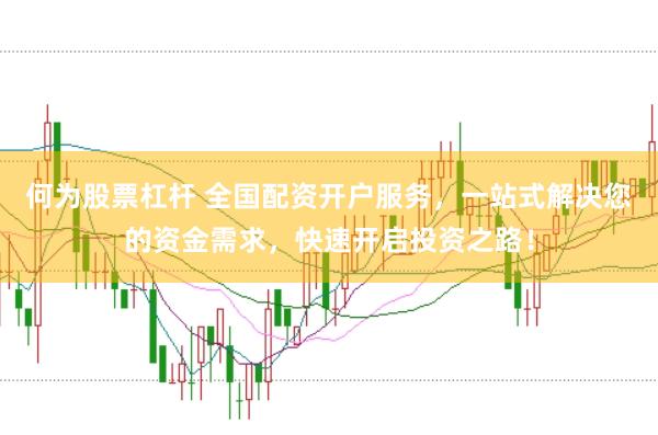 何为股票杠杆 全国配资开户服务，一站式解决您的资金需求，快速开启投资之路！