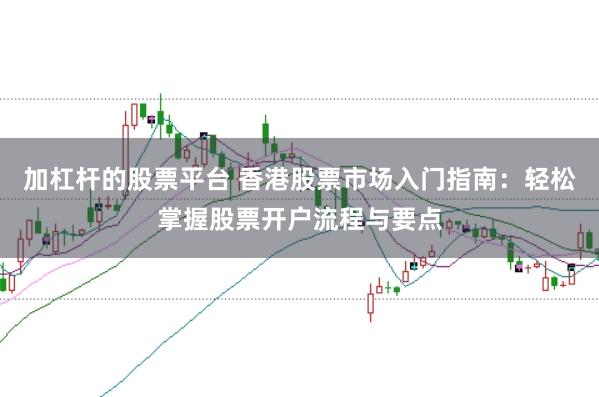 加杠杆的股票平台 香港股票市场入门指南：轻松掌握股票开户流程与要点
