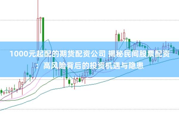 1000元起配的期货配资公司 揭秘民间股票配资:高风险背后的投资机遇与隐患