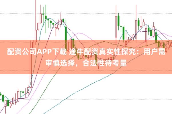 配资公司APP下载 途牛配资真实性探究:用户需审慎选择,合法性待考量