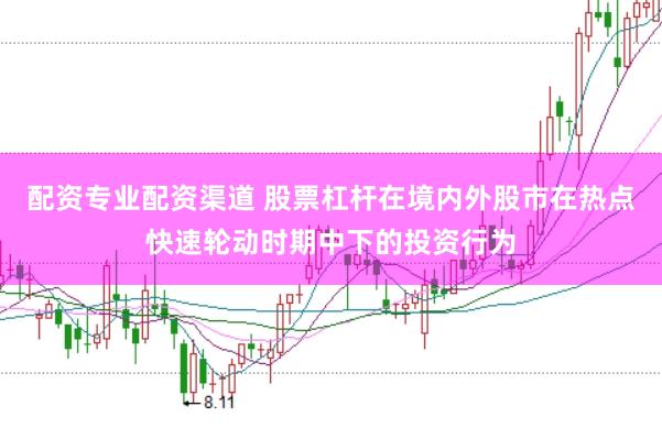 配资专业配资渠道 股票杠杆在境内外股市在热点快速轮动时期中下的投资行为